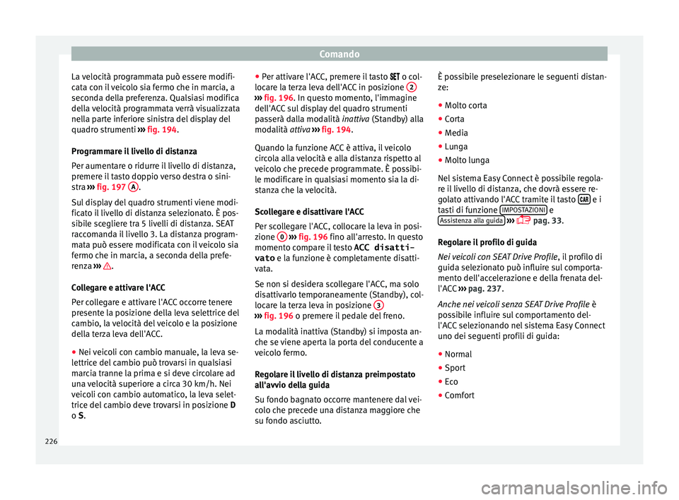Seat Arona 2017  Manuale del proprietario (in Italian) Comando
La velocità programmata può essere modifi-
c at
a c
on il veicolo sia fermo che in marcia, a
seconda della preferenza. Qualsiasi modifica
della velocità programmata verrà visualizzata
nell