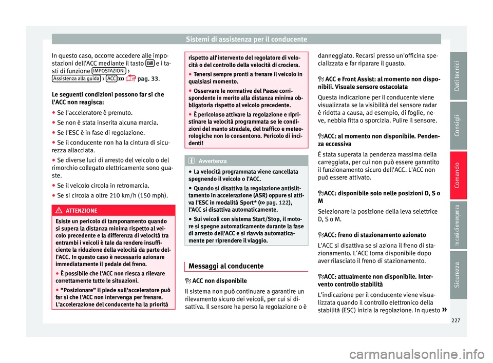 Seat Arona 2017  Manuale del proprietario (in Italian) Sistemi di assistenza per il conducente
In questo caso, occorre accedere alle impo-
s t
az
ioni dell'ACC mediante il tasto    e i ta-
s ti di f
u
nzione  IMPOSTAZIONI  >
As s
i
stenza all