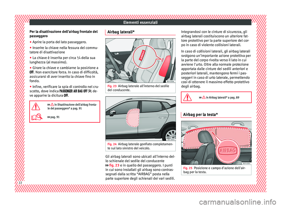 Seat Arona 2017  Manuale del proprietario (in Italian) Elementi essenziali
Per la disattivazione dell'airbag frontale del
p a
s
seggero
● Aprire la porta del lato passeggero.
● Inserire la chiave nella fessura del commu-
tator
 e di disattivazione