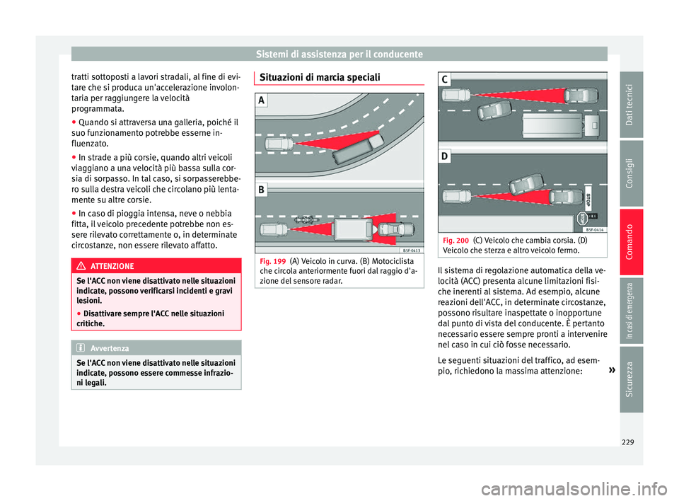 Seat Arona 2017 Manuale del proprietario (in Italian) Sistemi di assistenza per il conducente
tratti sottoposti a lavori stradali, al fine di evi-
t ar
e c
he si produca un'accelerazione involon-
taria per raggiungere la velocità
programmata.
● Qu Seat Arona 2017 Manuale del proprietario (in Italian) Sistemi di assistenza per il conducente
tratti sottoposti a lavori stradali, al fine di evi-
t ar
e c
he si produca un'accelerazione involon-
taria per raggiungere la velocità
programmata.
● Qu