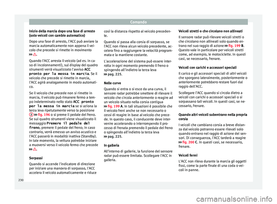Seat Arona 2017 Manuale del proprietario (in Italian) Comando
Inizio della marcia dopo una fase di arresto
(so lo
v
eicoli con cambio automatico)
Dopo una fase di arresto, l'ACC può avviare la
marcia automaticamente non appena il vei-
colo che prec Seat Arona 2017 Manuale del proprietario (in Italian) Comando
Inizio della marcia dopo una fase di arresto
(so lo
v
eicoli con cambio automatico)
Dopo una fase di arresto, l'ACC può avviare la
marcia automaticamente non appena il vei-
colo che prec