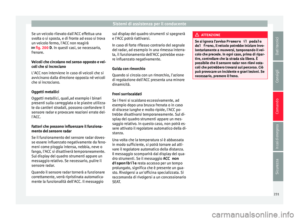 Seat Arona 2017 Manuale del proprietario (in Italian) Sistemi di assistenza per il conducente
Se un veicolo rilevato dall'ACC effettua una
s v
o
lta o si sposta, e di fronte ad esso si trova
un veicolo fermo, l'ACC non reagirà
››› fig. 20 Seat Arona 2017 Manuale del proprietario (in Italian) Sistemi di assistenza per il conducente
Se un veicolo rilevato dall'ACC effettua una
s v
o
lta o si sposta, e di fronte ad esso si trova
un veicolo fermo, l'ACC non reagirà
››› fig. 20