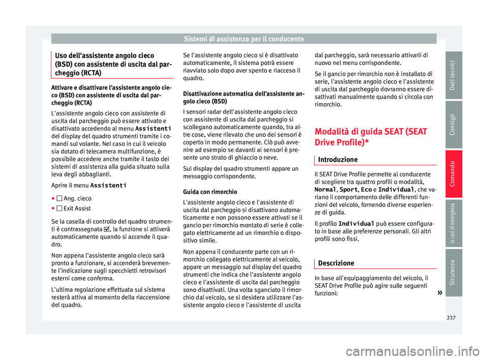 Seat Arona 2017 Manuale del proprietario (in Italian) Sistemi di assistenza per il conducente
Uso dell'assistente angolo cieco
(BSD) c on a
s
sistente di uscita dal par-
cheggio (RCTA) Attivare e disattivare l'assistente angolo cie-
co (BSD) c
on Seat Arona 2017 Manuale del proprietario (in Italian) Sistemi di assistenza per il conducente
Uso dell'assistente angolo cieco
(BSD) c on a
s
sistente di uscita dal par-
cheggio (RCTA) Attivare e disattivare l'assistente angolo cie-
co (BSD) c
on