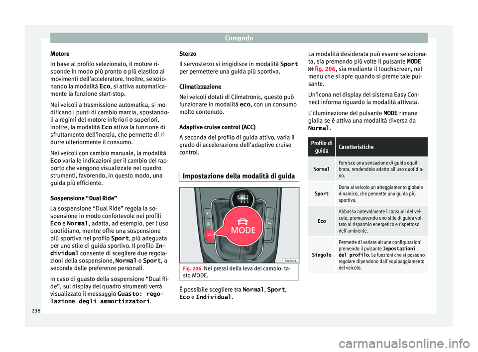 Seat Arona 2017 Manuale del proprietario (in Italian) Comando
Motore
In b a
se al
profilo selezionato, il motore ri-
sponde in modo più pronto o più elastico ai
movimenti dell'acceleratore. Inoltre, selezio-
nando la modalità Eco , si attiva auto Seat Arona 2017 Manuale del proprietario (in Italian) Comando
Motore
In b a
se al
profilo selezionato, il motore ri-
sponde in modo più pronto o più elastico ai
movimenti dell'acceleratore. Inoltre, selezio-
nando la modalità Eco , si attiva auto