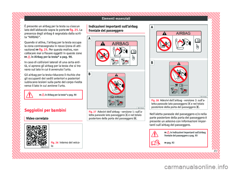 Seat Arona 2017  Manuale del proprietario (in Italian) Elementi essenziali
È presente un airbag per la testa su ciascun
l at
o del
l'abitacolo sopra le porte  ››› fig. 25. La
presenza degli airbag è segnalata dalla scrit-
ta “AIRBAG”.
Quan