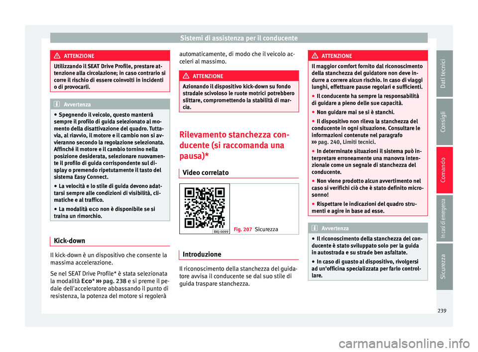 Seat Arona 2017  Manuale del proprietario (in Italian) Sistemi di assistenza per il conducente
ATTENZIONE
Utilizzando il SEAT Drive Profile, prestare at-
ten z
ione alla circolazione; in caso contrario si
corre il rischio di essere coinvolti in incidenti
