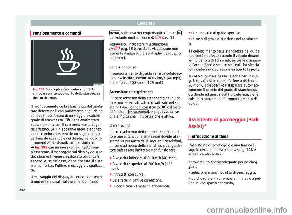 Seat Arona 2017  Manuale del proprietario (in Italian) Comando
Funzionamento e comandi Fig. 208
Sul display del quadro strumenti:
s imbo
lo del
 riconoscimento della stanchezza
del conducente. Il riconoscimento della stanchezza del guida-
t
or
e det

ermi