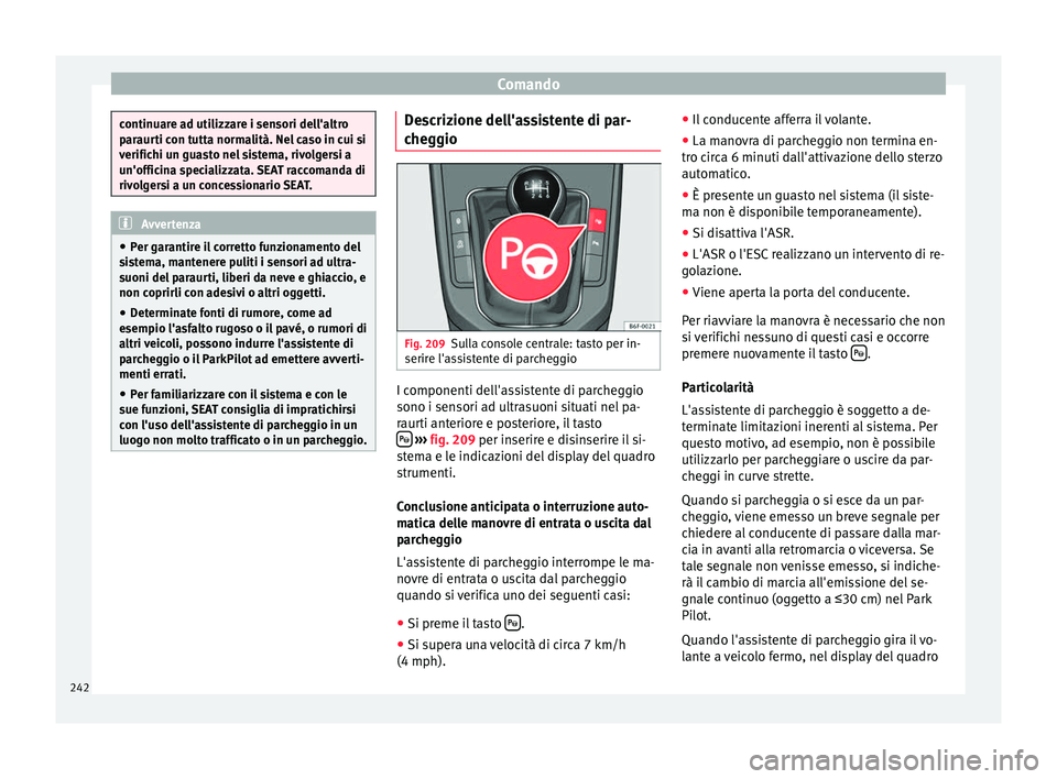 Seat Arona 2017  Manuale del proprietario (in Italian) Comando
continuare ad utilizzare i sensori dell'altro
par
aur
ti con tutta normalità. Nel caso in cui si
verifichi un guasto nel sistema, rivolgersi a
un'officina specializzata. SEAT raccoman