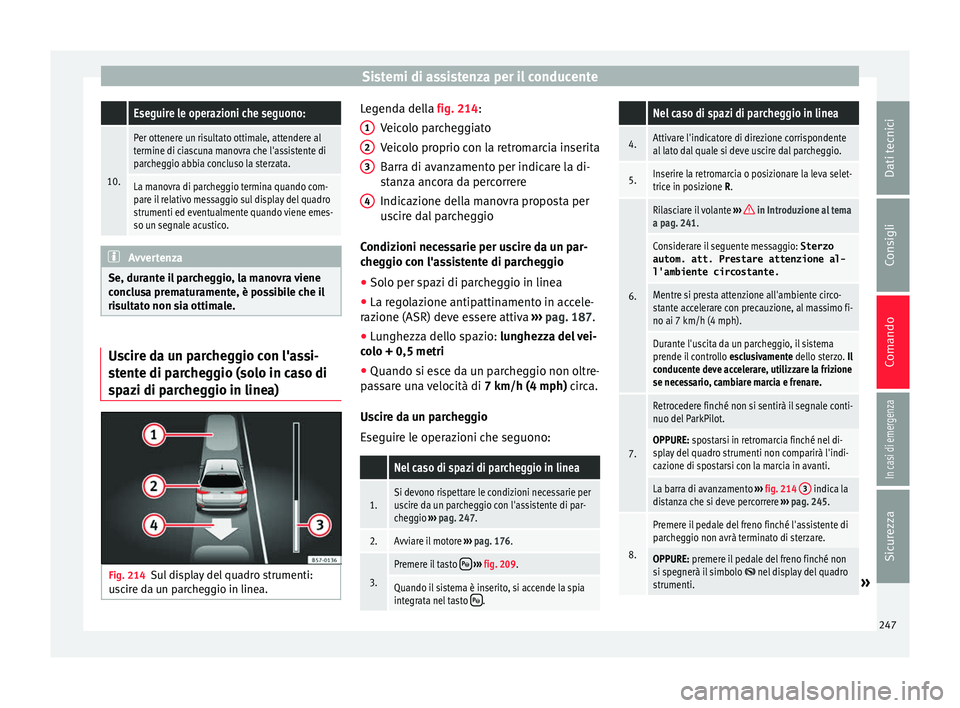 Seat Arona 2017  Manuale del proprietario (in Italian) Sistemi di assistenza per il conducente Eseguire le operazioni che seguono:
10.
Per ottenere un risultato ottimale, attendere al
termine di ciascuna manovra che l'assistente di
parcheggio abbia co