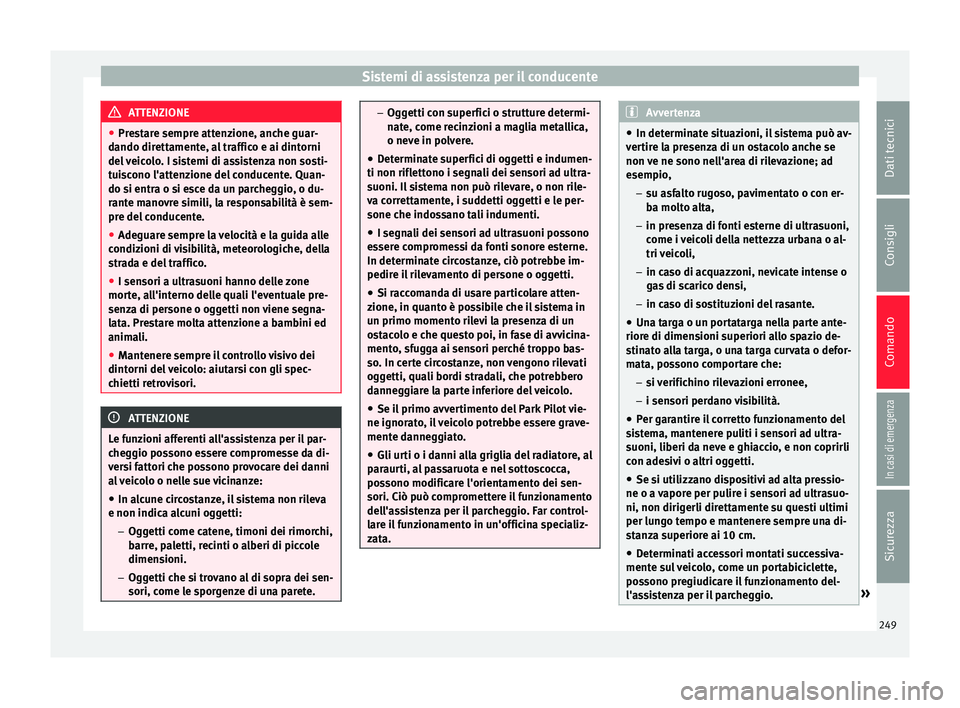 Seat Arona 2017  Manuale del proprietario (in Italian) Sistemi di assistenza per il conducente
ATTENZIONE
● Pre s
tare sempre attenzione, anche guar-
dando direttamente, al traffico e ai dintorni
del veicolo. I sistemi di assistenza non sosti-
tuiscono 