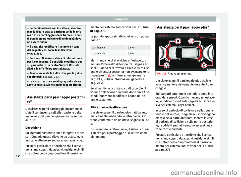 Seat Arona 2017  Manuale del proprietario (in Italian) Comando
●
Per f ami
liarizzare con il sistema, si racco-
manda di fare pratica parcheggiando in un'a-
rea o in un parcheggio senza traffico. Le con-
dizioni meteorologiche e di luminosità devo-