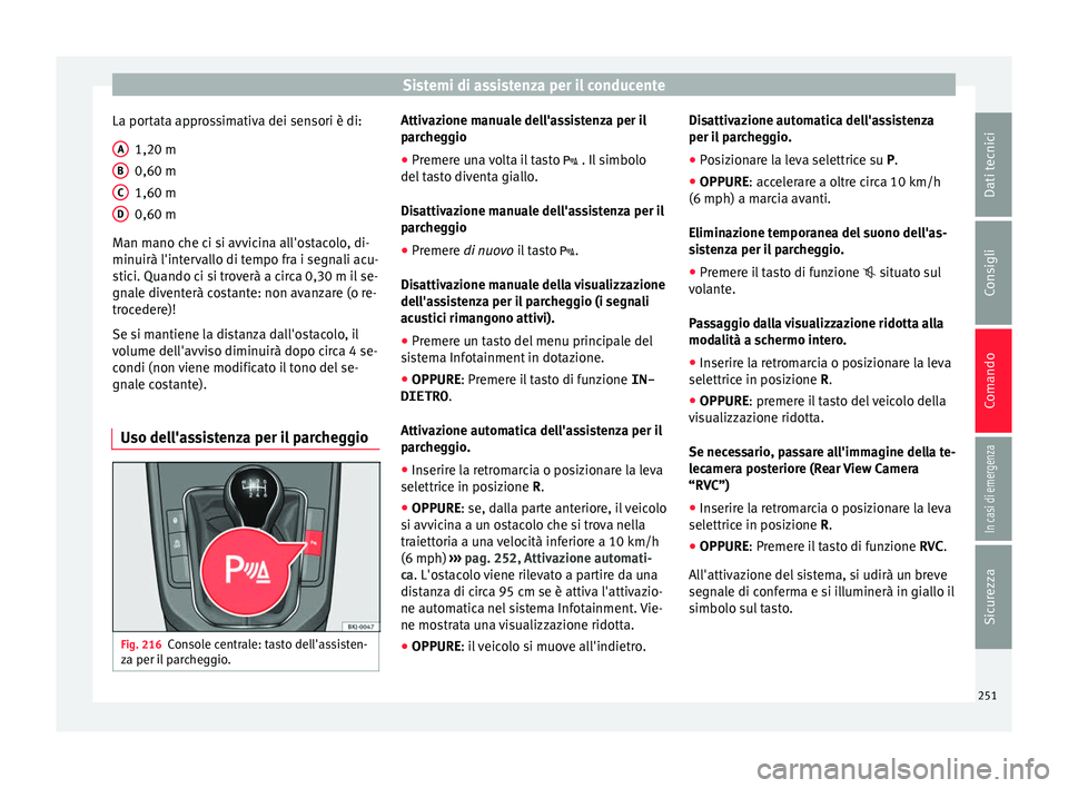 Seat Arona 2017  Manuale del proprietario (in Italian) Sistemi di assistenza per il conducente
La portata approssimativa dei sensori è di: 1,20 m
0,60 m
1,60 m
0,60 m
M an m
ano c
he ci si avvicina all'ostacolo, di-
minuirà l'intervallo di tempo