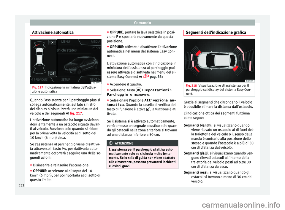 Seat Arona 2017  Manuale del proprietario (in Italian) Comando
Attivazione automatica Fig. 217
Indicazione in miniatura dell’attiva-
z ione aut
om
atica Quando l'assistenza per il parcheggio plus si
c
o
l

lega automaticamente, sul lato sinistro
del