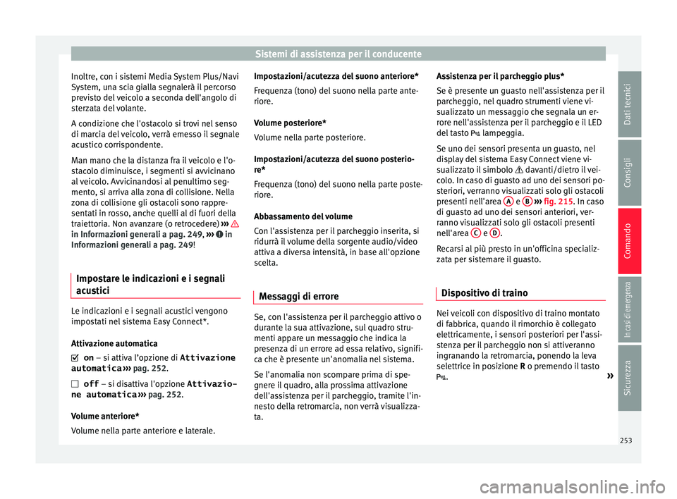 Seat Arona 2017  Manuale del proprietario (in Italian) Sistemi di assistenza per il conducente
Inoltre, con i sistemi Media System Plus/Navi
S y
s
tem, una scia gialla segnalerà il percorso
previsto del veicolo a seconda dell'angolo di
sterzata del v