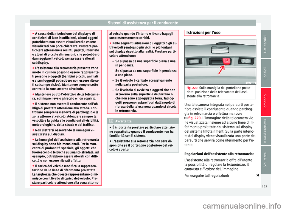 Seat Arona 2017  Manuale del proprietario (in Italian) Sistemi di assistenza per il conducente
●
A cau s
a della risoluzione del display o di
condizioni di luce insufficienti, alcuni oggetti
potrebbero non essere visualizzati o essere
visualizzati con p