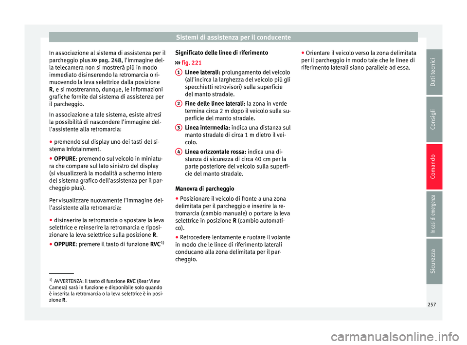 Seat Arona 2017  Manuale del proprietario (in Italian) Sistemi di assistenza per il conducente
In associazione al sistema di assistenza per il
p ar
c
heggio plus  ››› pag. 248, l'immagine del-
la telecamera non si mostrerà più in modo
immediat
