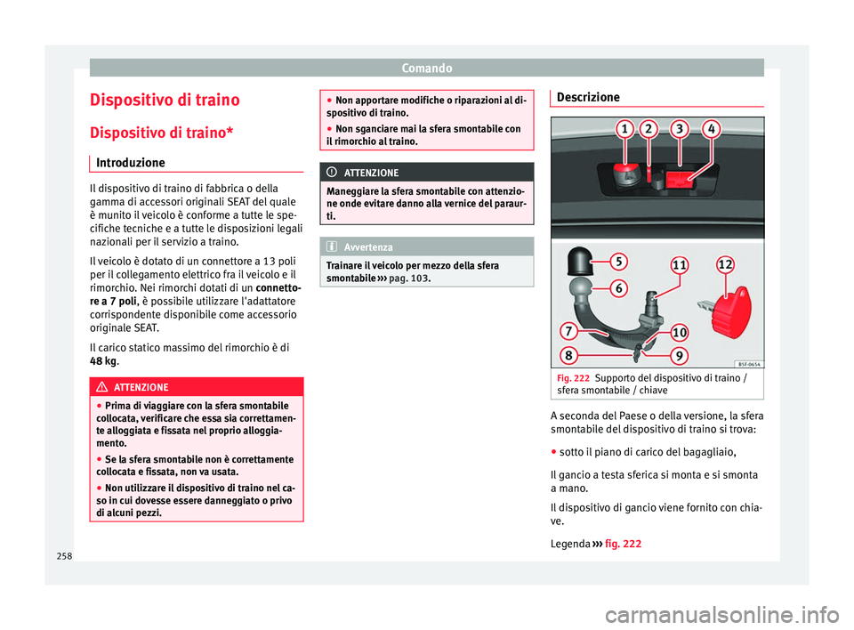 Seat Arona 2017  Manuale del proprietario (in Italian) Comando
Dispositivo di traino
Di s
po
sitivo di traino*
Introduzione Il dispositivo di traino di fabbrica o della
gamm
a di ac

cessori originali SEAT del quale
è munito il veicolo è conforme a tutt