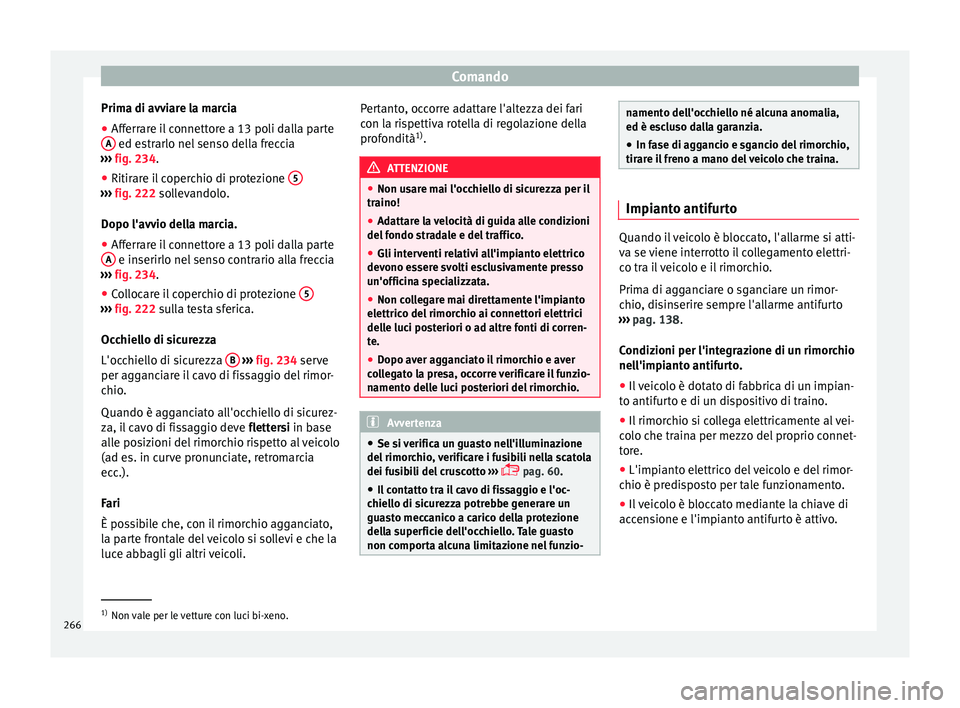 Seat Arona 2017 Manuale del proprietario (in Italian) Comando
Prima di avviare la marcia
● Afferrare il connettore a 13 poli dalla parte
A ed estrarlo nel senso della freccia
› ›
›
fig. 234.
● Ritirare il coperchio di protezione 5››› Seat Arona 2017 Manuale del proprietario (in Italian) Comando
Prima di avviare la marcia
● Afferrare il connettore a 13 poli dalla parte
A ed estrarlo nel senso della freccia
› ›
›
fig. 234.
● Ritirare il coperchio di protezione 5›››
