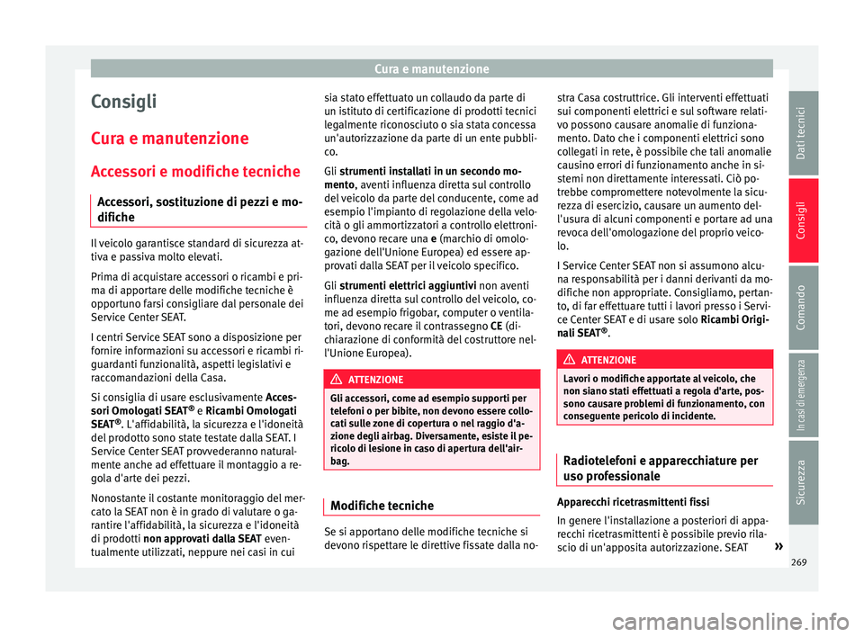 Seat Arona 2017  Manuale del proprietario (in Italian) Cura e manutenzione
Consigli
C ur
a e m
anutenzione
Accessori e modifiche tecniche Accessori, sostituzione di pezzi e mo-
difiche Il veicolo garantisce standard di sicurezza at-
tiva e p
a

ssiva molt