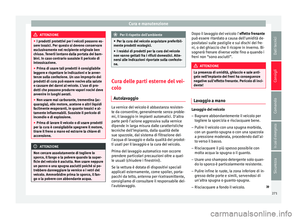 Seat Arona 2017  Manuale del proprietario (in Italian) Cura e manutenzione
ATTENZIONE
● I prodotti pr ot
ettivi per i veicoli possono es-
sere tossici. Per questo si devono conservare
esclusivamente nel recipiente originale ben
chiuso. Tenerli lontano d