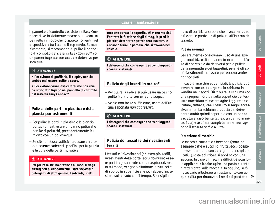 Seat Arona 2017 Manuale del proprietario (in Italian) Cura e manutenzione
Il pannello di controllo del sistema Easy Con-
nect* dev e iniz
i
almente essere pulito con un
pennello in modo che lo sporco non entri nel
dispositivo o tra i tasti e il coperchio Seat Arona 2017 Manuale del proprietario (in Italian) Cura e manutenzione
Il pannello di controllo del sistema Easy Con-
nect* dev e iniz
i
almente essere pulito con un
pennello in modo che lo sporco non entri nel
dispositivo o tra i tasti e il coperchio