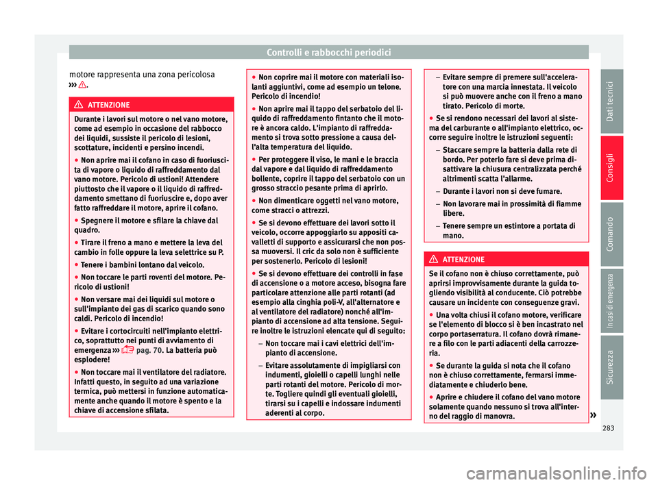 Seat Arona 2017 Manuale del proprietario (in Italian) Controlli e rabbocchi periodici
motore rappresenta una zona pericolosa
› ›
›
.
ATTENZIONE
Durante i lavori sul motore o nel vano motore,
come a d e
sempio in occasione del rabbocco
dei liquid Seat Arona 2017 Manuale del proprietario (in Italian) Controlli e rabbocchi periodici
motore rappresenta una zona pericolosa
› ›
›
.
ATTENZIONE
Durante i lavori sul motore o nel vano motore,
come a d e
sempio in occasione del rabbocco
dei liquid