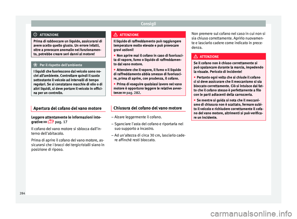 Seat Arona 2017 Manuale del proprietario (in Italian) Consigli
ATTENZIONE
Prima di rabboccare un liquido, assicurarsi di
aver e s
celto quello giusto. Un errore infatti,
oltre a provocare anomalie nel funzionamen-
to, potrebbe creare seri danni al motore Seat Arona 2017 Manuale del proprietario (in Italian) Consigli
ATTENZIONE
Prima di rabboccare un liquido, assicurarsi di
aver e s
celto quello giusto. Un errore infatti,
oltre a provocare anomalie nel funzionamen-
to, potrebbe creare seri danni al motore
