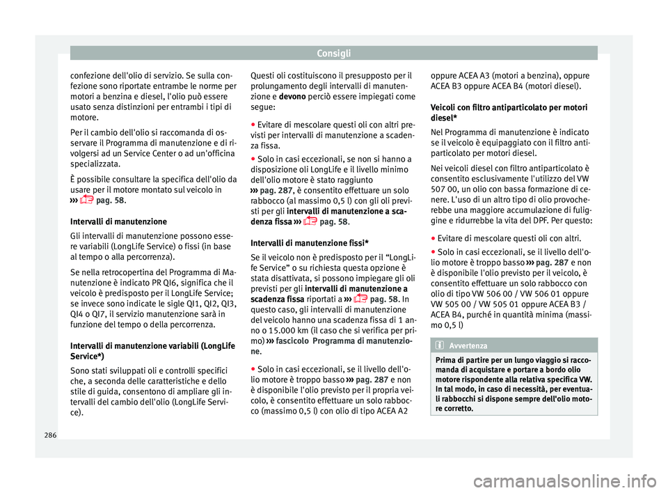 Seat Arona 2017 Manuale del proprietario (in Italian) Consigli
confezione dell'olio di servizio. Se sulla con-
f ez
ione sono ripor
tate entrambe le norme per
motori a benzina e diesel, l'olio può essere
usato senza distinzioni per entrambi i ti Seat Arona 2017 Manuale del proprietario (in Italian) Consigli
confezione dell'olio di servizio. Se sulla con-
f ez
ione sono ripor
tate entrambe le norme per
motori a benzina e diesel, l'olio può essere
usato senza distinzioni per entrambi i ti