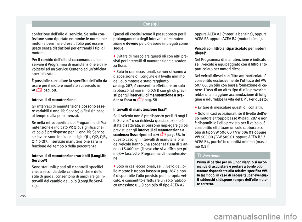 Seat Arona 2017  Manuale del proprietario (in Italian) Consigli
confezione dell'olio di servizio. Se sulla con-
f ez
ione sono ripor
tate entrambe le norme per
motori a benzina e diesel, l'olio può essere
usato senza distinzioni per entrambi i ti