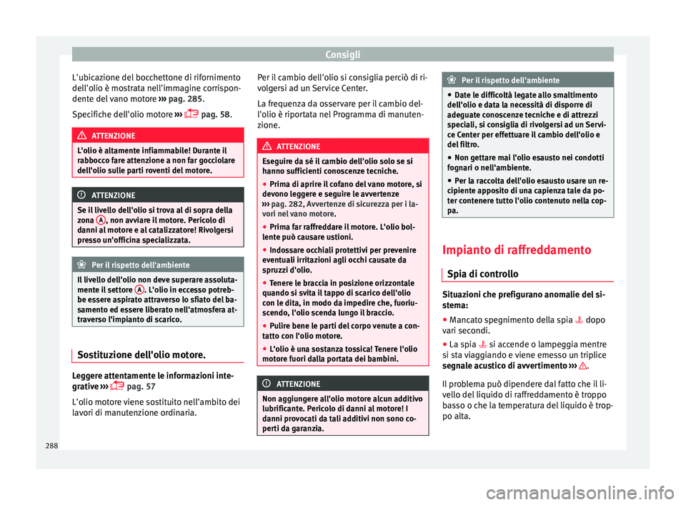 Seat Arona 2017 Manuale del proprietario (in Italian) Consigli
L'ubicazione del bocchettone di rifornimento
del l'o
lio è mo
strata nell'immagine corrispon-
dente del vano motore ››› pag. 285.
Specifiche dell'olio motore ›› Seat Arona 2017 Manuale del proprietario (in Italian) Consigli
L'ubicazione del bocchettone di rifornimento
del l'o
lio è mo
strata nell'immagine corrispon-
dente del vano motore ››› pag. 285.
Specifiche dell'olio motore ››