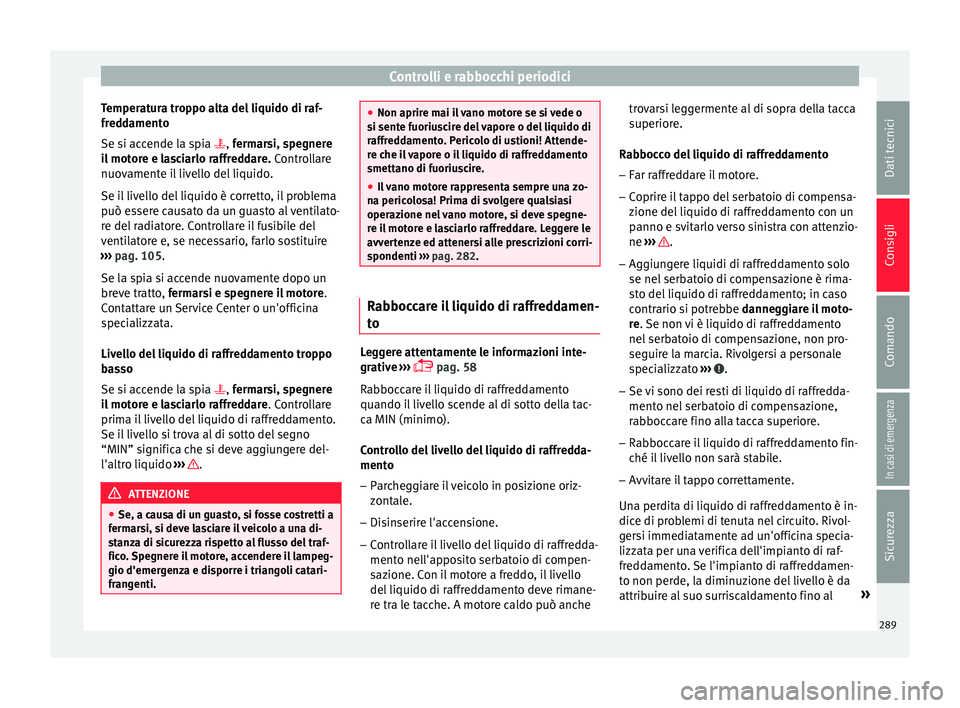 Seat Arona 2017 Manuale del proprietario (in Italian) Controlli e rabbocchi periodici
Temperatura troppo alta del liquido di raf-
fr ed
d
amento
Se si accende la spia , fermarsi, spegnere
il motore e lasciarlo raffreddare. Controllare
nuovamente il l Seat Arona 2017 Manuale del proprietario (in Italian) Controlli e rabbocchi periodici
Temperatura troppo alta del liquido di raf-
fr ed
d
amento
Se si accende la spia , fermarsi, spegnere
il motore e lasciarlo raffreddare. Controllare
nuovamente il l