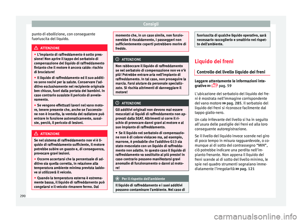 Seat Arona 2017 Manuale del proprietario (in Italian) Consigli
punto di ebollizione, con conseguente
f uoriu
s
cita del liquido. ATTENZIONE
● L'impiant o di r
affreddamento è sotto pres-
sione! Non aprire il tappo del serbatoio di
compensazione d Seat Arona 2017 Manuale del proprietario (in Italian) Consigli
punto di ebollizione, con conseguente
f uoriu
s
cita del liquido. ATTENZIONE
● L'impiant o di r
affreddamento è sotto pres-
sione! Non aprire il tappo del serbatoio di
compensazione d