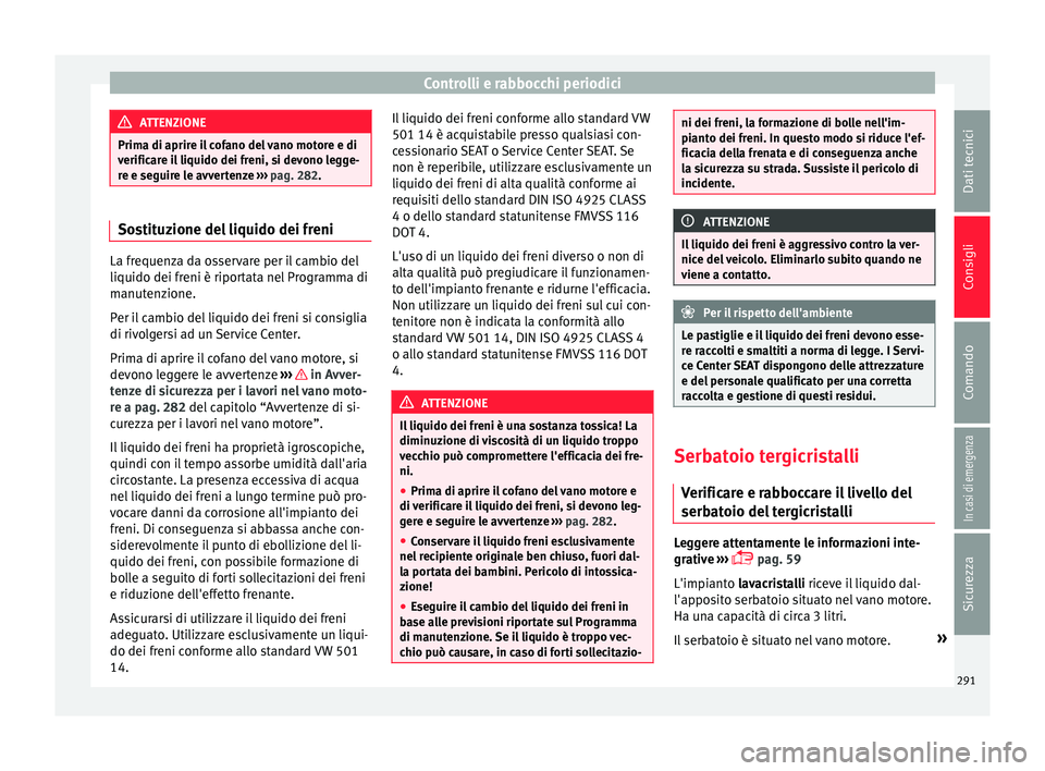 Seat Arona 2017 Manuale del proprietario (in Italian) Controlli e rabbocchi periodici
ATTENZIONE
Prima di aprire il cofano del vano motore e di
verific ar
e il liquido dei freni, si devono legge-
re e seguire le avvertenze ››› pag. 282. Sostituzio Seat Arona 2017 Manuale del proprietario (in Italian) Controlli e rabbocchi periodici
ATTENZIONE
Prima di aprire il cofano del vano motore e di
verific ar
e il liquido dei freni, si devono legge-
re e seguire le avvertenze ››› pag. 282. Sostituzio