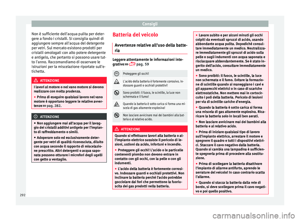 Seat Arona 2017  Manuale del proprietario (in Italian) Consigli
Non è sufficiente dell'acqua pulita per deter-
g er
e a f
ondo i cristalli. Si consiglia quindi di
aggiungere sempre all'acqua del detergente
per vetri. Sul mercato esistono prodotti