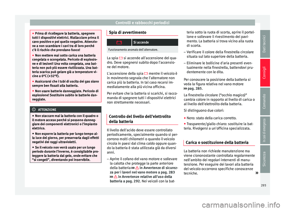 Seat Arona 2017 Manuale del proprietario (in Italian) Controlli e rabbocchi periodici
●
Prima di ric o
llegare la batteria, spegnere
tutti i dispositivi elettrici. Riallacciare prima il
cavo positivo e poi quello negativo. Attenzio-
ne a non scambiare Seat Arona 2017 Manuale del proprietario (in Italian) Controlli e rabbocchi periodici
●
Prima di ric o
llegare la batteria, spegnere
tutti i dispositivi elettrici. Riallacciare prima il
cavo positivo e poi quello negativo. Attenzio-
ne a non scambiare
