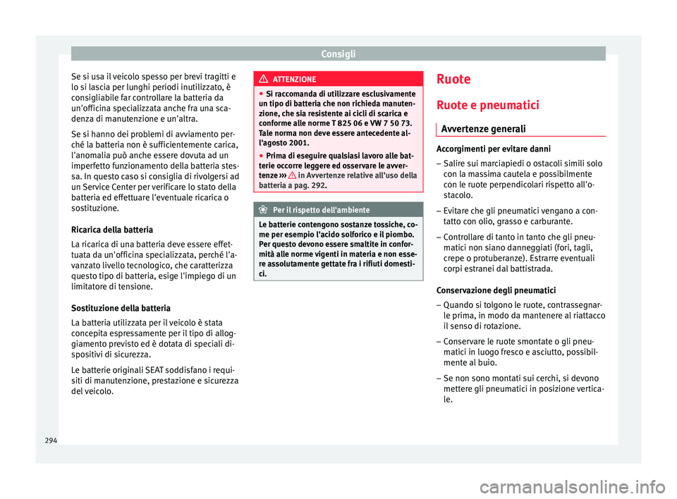 Seat Arona 2017 Manuale del proprietario (in Italian) Consigli
Se si usa il veicolo spesso per brevi tragitti e
lo s i l
a
scia per lunghi periodi inutilizzato, è
consigliabile far controllare la batteria da
un'officina specializzata anche fra una s Seat Arona 2017 Manuale del proprietario (in Italian) Consigli
Se si usa il veicolo spesso per brevi tragitti e
lo s i l
a
scia per lunghi periodi inutilizzato, è
consigliabile far controllare la batteria da
un'officina specializzata anche fra una s