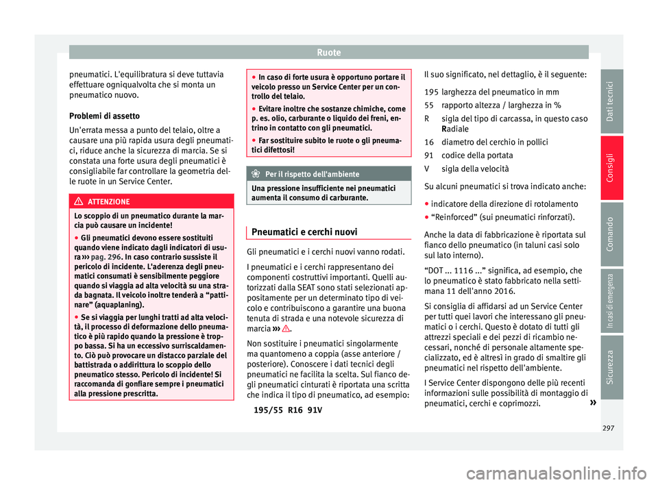 Seat Arona 2017 Manuale del proprietario (in Italian) Ruote
pneumatici. L'equilibratura si deve tuttavia
eff ett
uar
e ogniqualvolta che si monta un
pneumatico nuovo.
Problemi di assetto
Un'errata messa a punto del telaio, oltre a
causare una pi Seat Arona 2017 Manuale del proprietario (in Italian) Ruote
pneumatici. L'equilibratura si deve tuttavia
eff ett
uar
e ogniqualvolta che si monta un
pneumatico nuovo.
Problemi di assetto
Un'errata messa a punto del telaio, oltre a
causare una pi