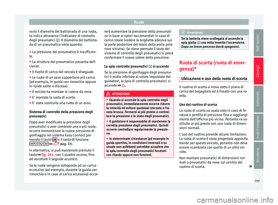 Seat Arona 2017 Manuale del proprietario (in Italian) Ruote
varia il diametro del battistrada di una ruota,
lo indic a attr
av
erso l'indicatore di controllo
degli pneumatici . Il diametro del battistra-
da di un pneumatico varia quando:
● La pr Seat Arona 2017 Manuale del proprietario (in Italian) Ruote
varia il diametro del battistrada di una ruota,
lo indic a attr
av
erso l'indicatore di controllo
degli pneumatici . Il diametro del battistra-
da di un pneumatico varia quando:
● La pr