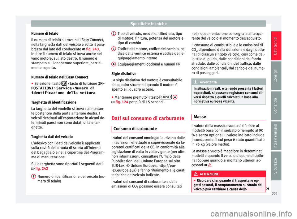 Seat Arona 2017  Manuale del proprietario (in Italian) Specifiche tecniche
Numero di telaio
Il  numer
o di t
elaio si trova nell'Easy Connect,
nella targhetta dati del veicolo e sotto il para-
brezza dal lato del conducente  ››› fig. 243.
Inoltr