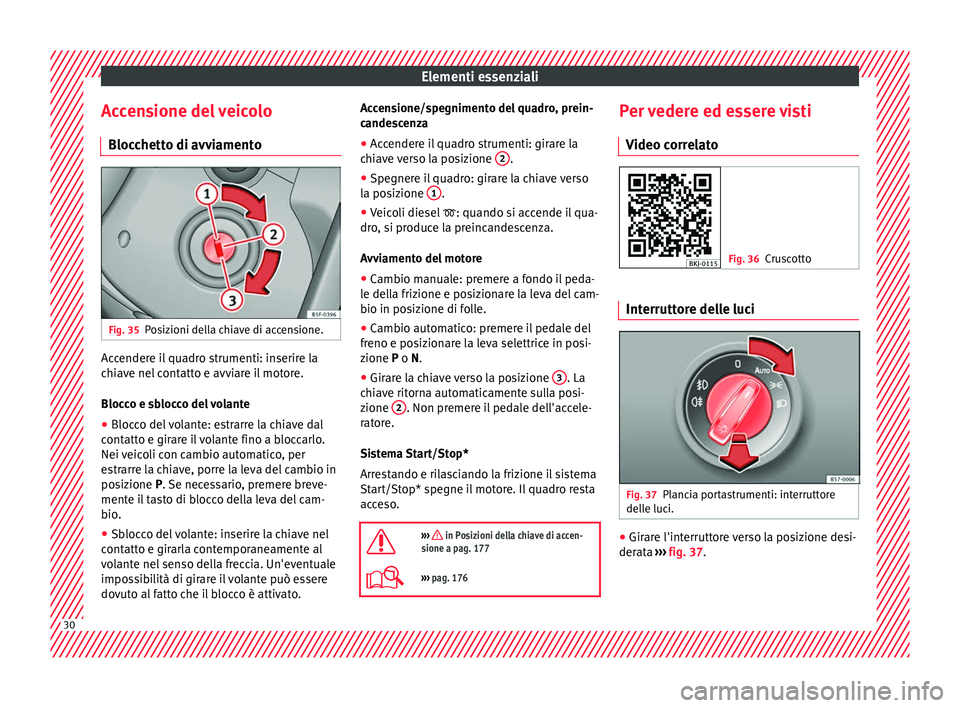Seat Arona 2017  Manuale del proprietario (in Italian) Elementi essenziali
Accensione del veicolo Bloc c
hett
o di avviamentoFig. 35
Posizioni della chiave di accensione. Accendere il quadro strumenti: inserire la
c
hi
av

e nel contatto e avviare il moto