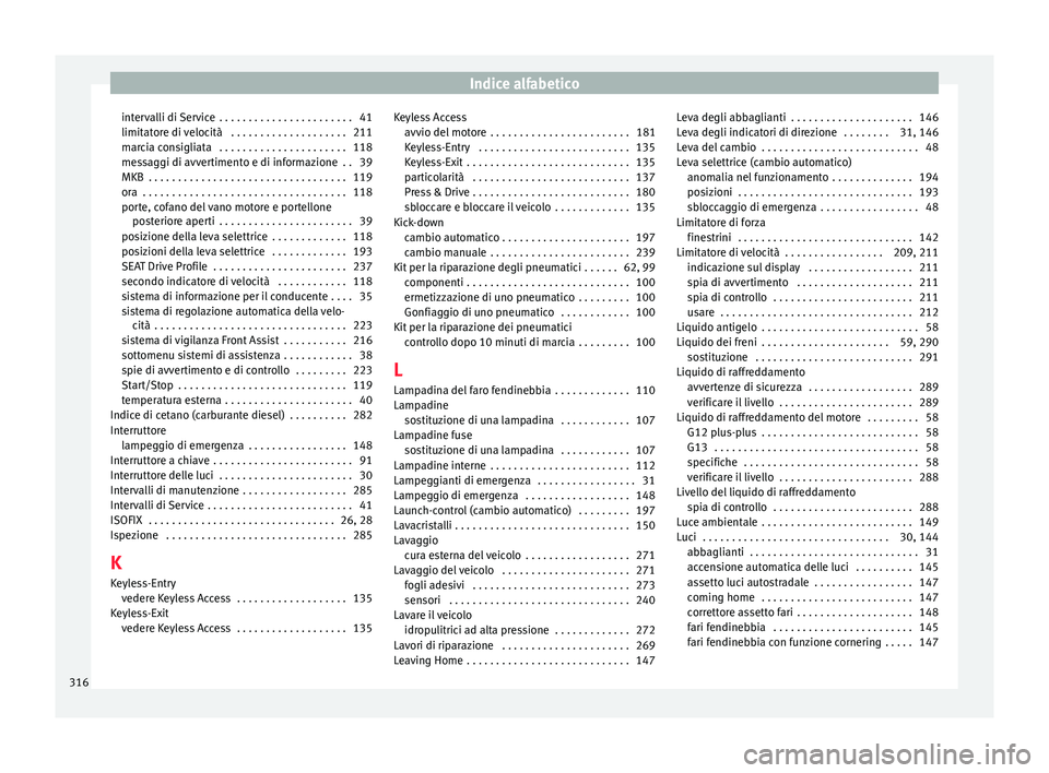 Seat Arona 2017  Manuale del proprietario (in Italian) Indice alfabetico
intervalli di Service  . . . . . . . . . . . . . . . . . . . . . . . 41
limit at
or
e di velocità  . . . . . . . . . . . . . . . . . . . . 211
marcia consigliata  . . . . . . . . . 