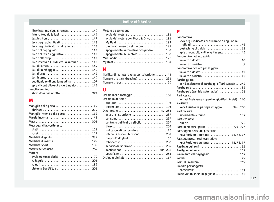 Seat Arona 2017  Manuale del proprietario (in Italian) Indice alfabetico
illuminazione degli strumenti  . . . . . . . . . . . . . 149
int errutt
or
e delle luci  . . . . . . . . . . . . . . . . . . . . 144
leaving home  . . . . . . . . . . . . . . . . . .
