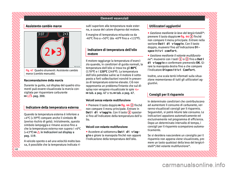 Seat Arona 2017  Manuale del proprietario (in Italian) Elementi essenziali
Assistente cambio marce Fig. 47
Quadro strumenti: Assistente cambio
m ar
c
e (cambio manuale). Raccomandazione della marcia
D
ur
ant

e la guida, sul display del quadro stru-
menti