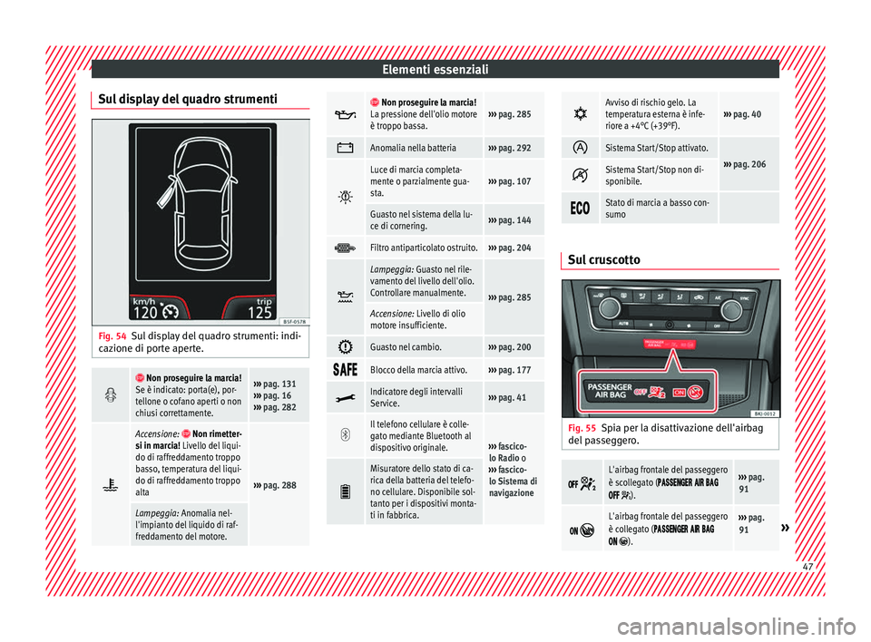 Seat Arona 2017  Manuale del proprietario (in Italian) Elementi essenziali
Sul display del quadro strumenti Fig. 54
Sul display del quadro strumenti: indi-
c az
ione di por
te aperte.  
 Non proseguire la marcia!
Se è indicato: porta(e), por-
tello