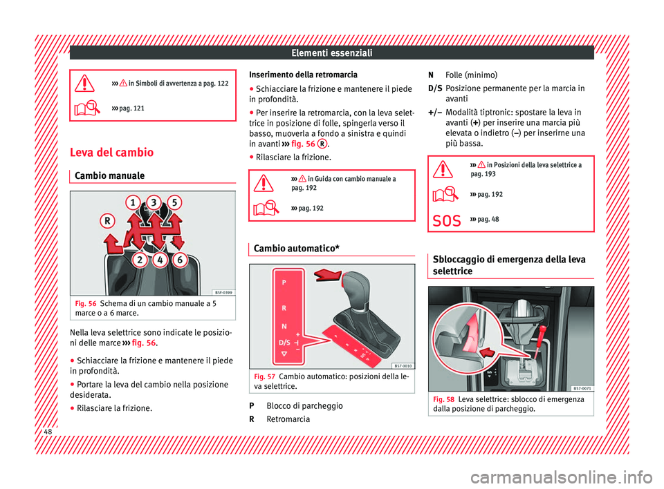 Seat Arona 2017  Manuale del proprietario (in Italian) Elementi essenziali
›››  in Simboli di avvertenza a pag. 122
›››  pag. 121 Leva del cambio
C amb
io m

anualeFig. 56
Schema di un cambio manuale a 5
m ar
c

e o a 6 marce. Nella leva