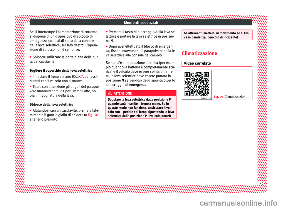 Seat Arona 2017  Manuale del proprietario (in Italian) Elementi essenziali
Se si interrompe l'alimentazione di corrente,
s i di
s
pone di un dispositivo di sblocco di
emergenza posto al di sotto della console
della leva selettrice, sul lato destro. L&