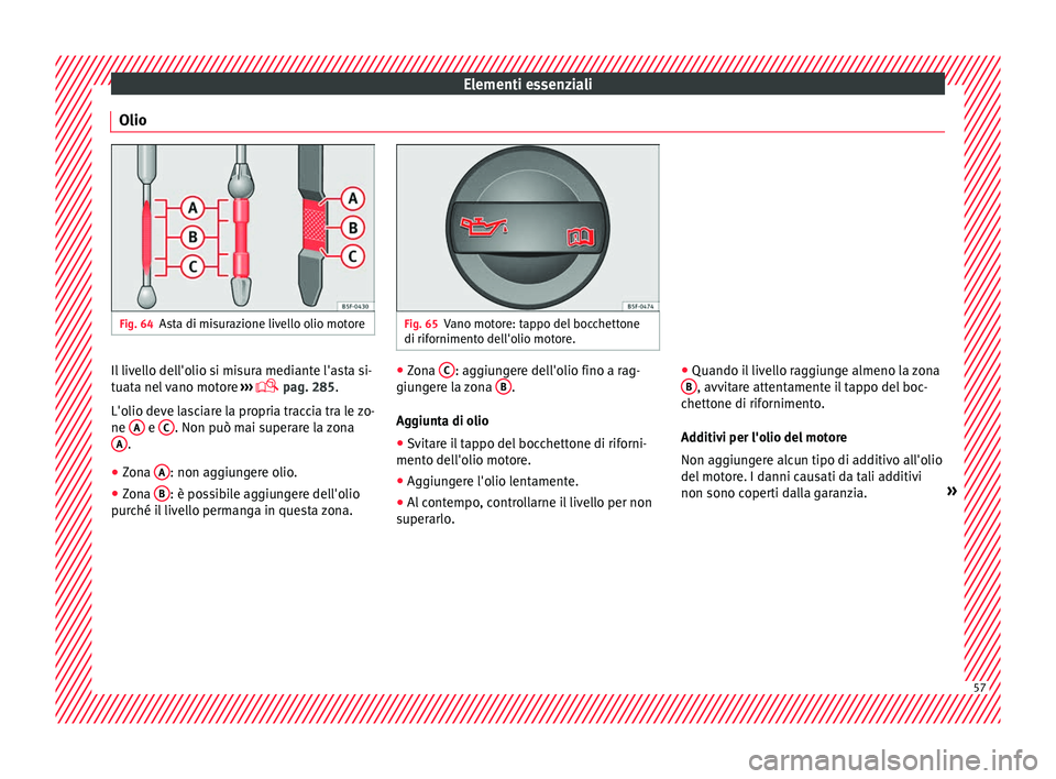 Seat Arona 2017  Manuale del proprietario (in Italian) Elementi essenziali
Olio Fig. 64
Asta di misurazione livello olio motore Fig. 65
Vano motore: tappo del bocchettone
di riforniment o del
l'olio motore.Il livello dell'olio si misura mediante l