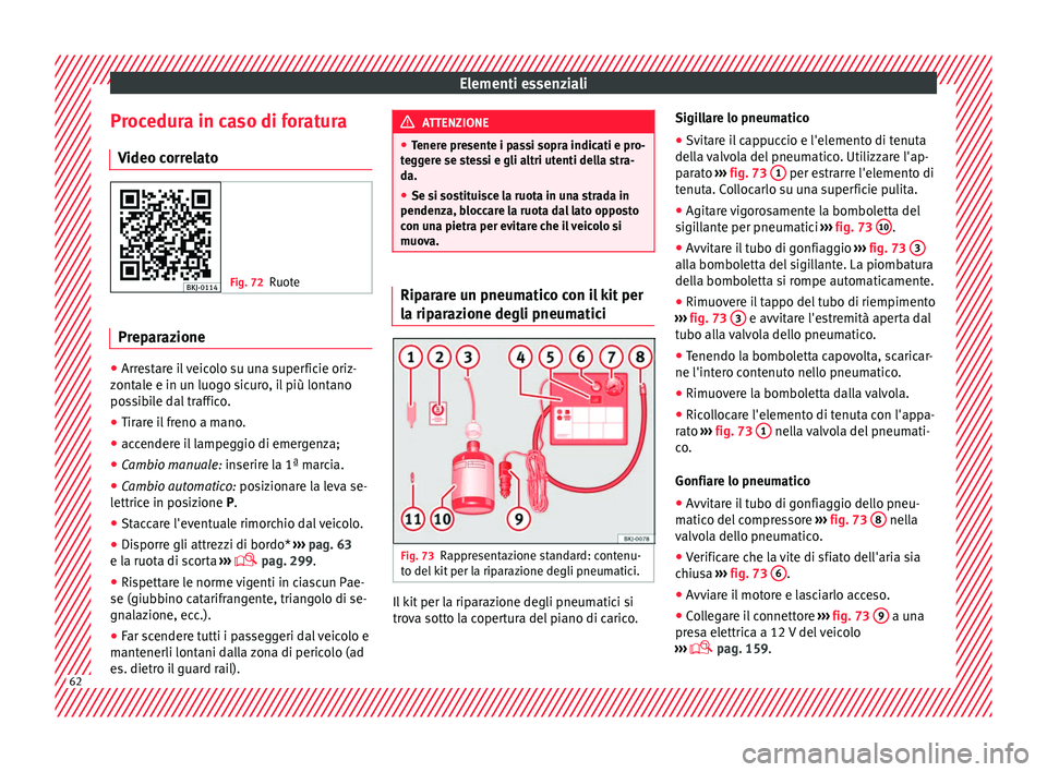Seat Arona 2017  Manuale del proprietario (in Italian) Elementi essenziali
Procedura in caso di foratura V ideo c
orr
elato Fig. 72
Ruote Preparazione
●
Arrestare il veicolo su una superficie oriz-
z ont
al

e e in un luogo sicuro, il più lontano
possi