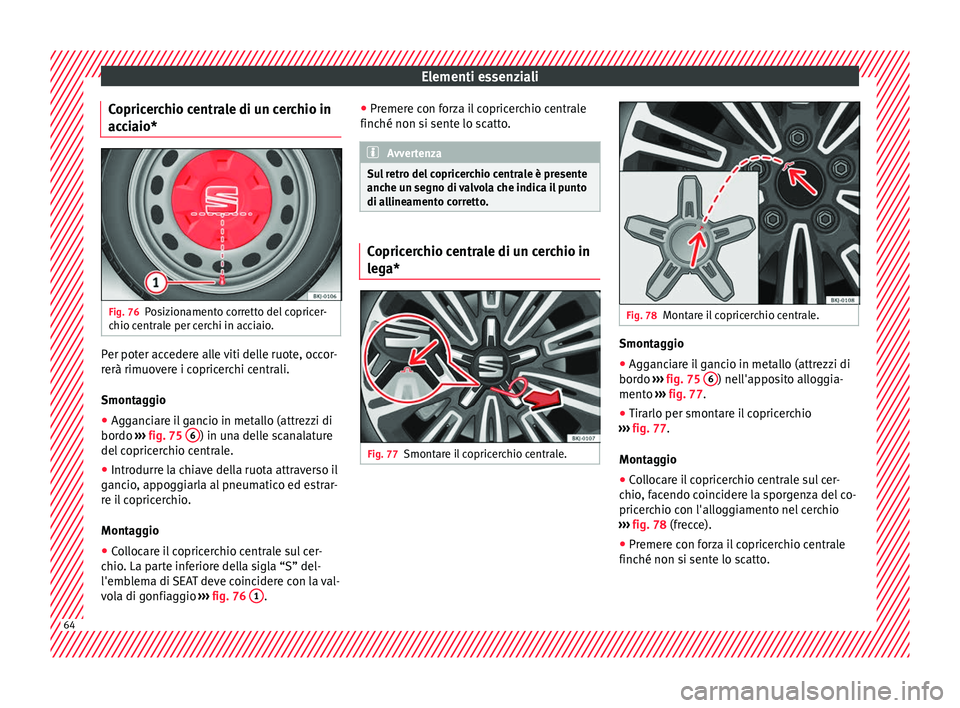 Seat Arona 2017  Manuale del proprietario (in Italian) Elementi essenziali
Copricerchio centrale di un cerchio in
ac c
i
aio* Fig. 76
Posizionamento corretto del copricer-
c hio c
entr

ale per cerchi in acciaio. Per poter accedere alle viti delle ruote, 