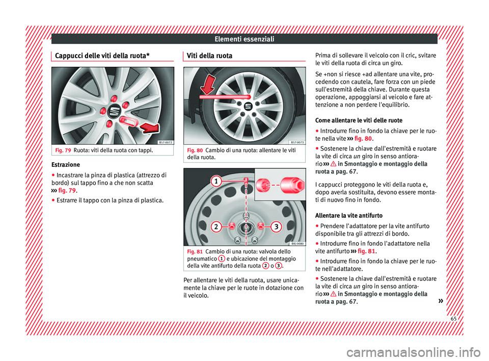 Seat Arona 2017  Manuale del proprietario (in Italian) Elementi essenziali
Cappucci delle viti della ruota* Fig. 79
Ruota: viti della ruota con tappi. Estrazione
● Incastrare la pinza di plastica (attrezzo di
bor do) s
u
l tappo fino a che non scatta
